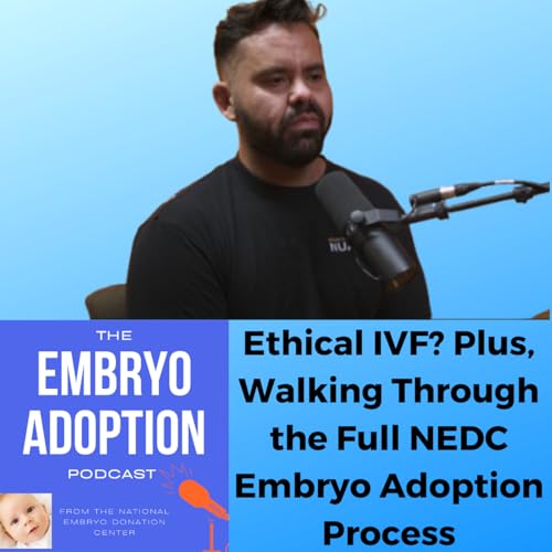 Episode 6: Ethical IVF? Plus, Walking Through the Full NEDC Embryo Adoption Process