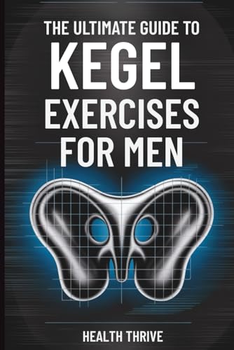 The Ultimate Guide to Kegel Exercises for Men: End the Frustratio...