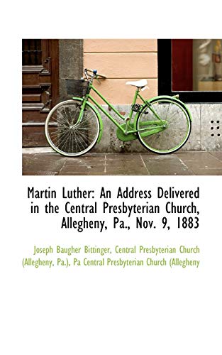 Martin Luther: An Address Delivered in the Central Presbyterian Church, Allegheny, Pa., Nov. 9, 1883