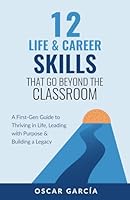 12 Life & Career Skills that Go Beyond the Classroom: A First-Gen Guide to Thriving in Life, Leading with Purpose & Building a Legacy 196160065X Book Cover