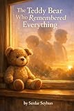 The Teddy Bear Who Remembered Everything: A story about memory, comfort, and...