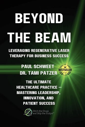 BEYOND THE BEAM: LEVERAGING REGENERATIVE LASER THERAPY FOR BUSINESS SUCCESS: THE ULTIMATE HEALTHCARE PRACTICE MASTERING LEADERSHIP, INNOVATION, AND PATIENT SUCCESS