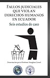 violent  Fallos judiciales que violan Derechos Humanos en Ecuador: Seis estudios de caso (Spanish Edition)