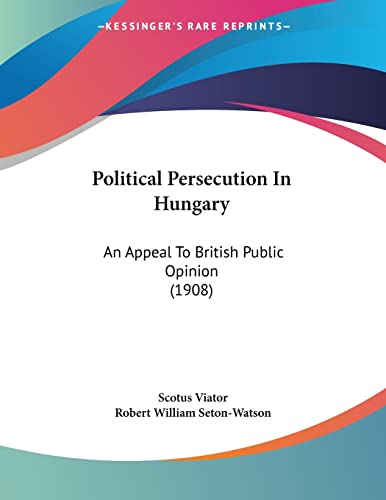 Political Persecution In Hungary: An Appeal To British Public Opinion (1908)