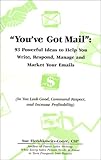 You've Got Mail: 93 Powerful Ideas to Help You Write, Respond, Manage and Market Your Emails (So You...