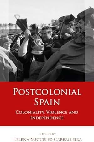 Postcolonial Spain: Coloniality, Violence and Independence (Iberian and Latin American Studies) (English Edition)