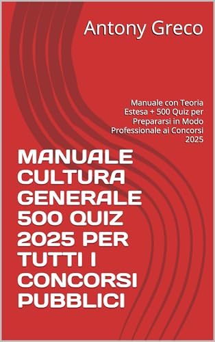 MANUALE CULTURA GENERALE 500 QUIZ 2025 PER TUTTI I CONCORSI PUBBLICI: Manuale con Teoria Estesa + 500 Quiz per Prepararsi in Modo Professionale ai Concorsi 2025
