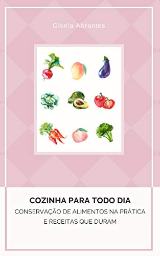 Conservação de Alimentos na pratica e alimentos que duram Vol. I: Cozinha para todo dia - Abrantes, Gisela