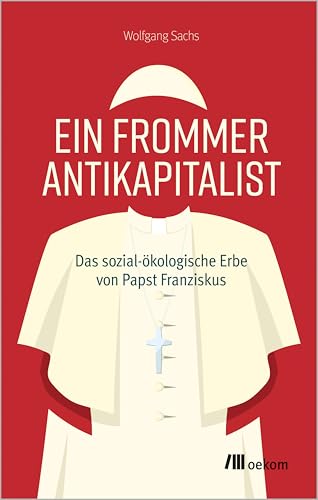 Ein frommer Antikapitalist: Das sozial-ökologische Erbe von Papst Franziskus. Zwischen Tradition und Gesellschaftskritik