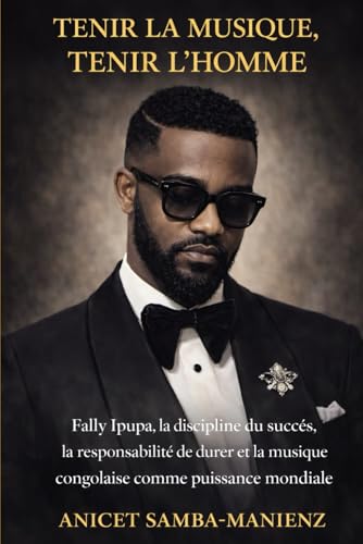 TENIR LA MUSIQUE, TENIR L’HOMME: Fally Ipupa, la discipline du succès, la responsabilité de durer et la musique congolaise comme puissance mondiale (French Edition)
