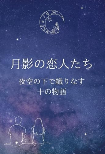 AIが書いた小説「月影の恋人たち」チャットGPTと一緒に作成しました・恋愛・女性向け: 夜空の下で織りなす、十の物語