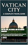 Vatican City: A Complete Travel Guide for the Soul, the Senses, and the Curious Wanderer: A poetic, practical, and historically grounded companion for - Sistine Chapel, St. Peter’s Basilica, and more
