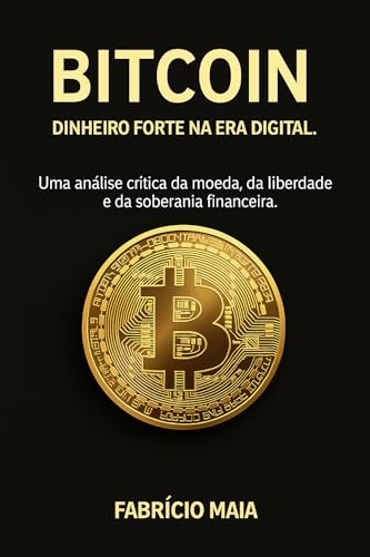 Bitcoin – Dinheiro Forte na Era Digital: Uma análise crítica sobre soberania financeira, política monetária e a ascensão da economia descentralizada