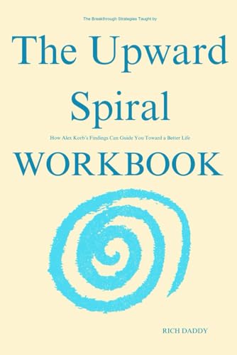 The Breakthrough Strategies Taught by The Upward Spiral Workbook: How Alex Korb’s Findings Can Guide You Toward a Better Life
