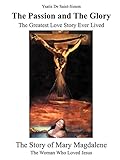  The Passion and the Glory: The Greatest Love Story Ever Lived: The Story of Mary Magdalene: The Woman Who Loved Jesus