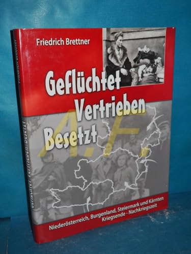 Geflüchtet - Vertrieben - Besetzt: Niederösterreich, Burgenland, Steiermark und Kärnten in den letzten Kriegsmonaten 1945