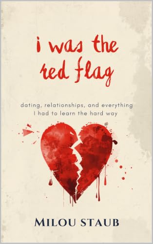 i was the red flag: Dating, Relationships & Everything I Had to Learn the Hard Way