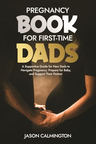 Pregnancy Book for First-Time Dads: A Supportive Guide for New Dads to Navigate Pregnancy, Prepare for Baby, and Support Their Partner (The Confident Dad Series)