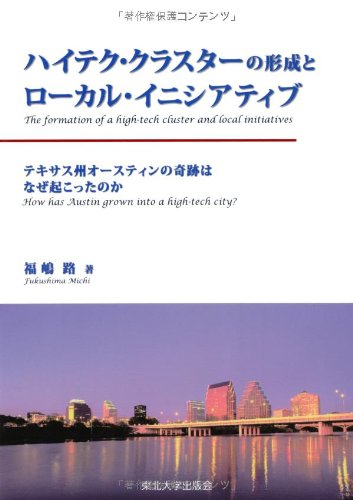 ハイテク・クラスターの形成とローカル・イニシアティブ: テキサス州オースティンの奇跡はなぜ起こったのか ハイテク・クラスターの形成とローカル・イニシアティブ: テキサス州オースティンの奇跡はなぜ起こったのか