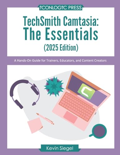 TechSmith Camtasia: The Essentials (2025 Edition): A Hands-On Guide for Trainers, Educators, and Content Creators