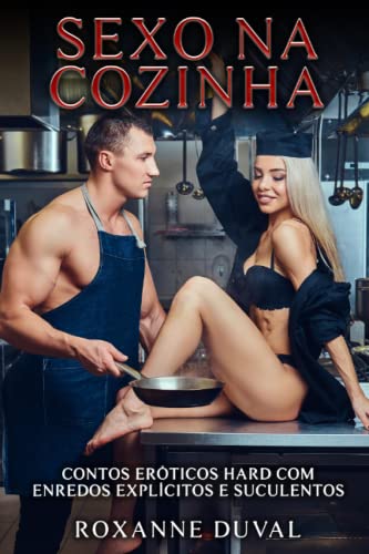 Sexo na Cozinha: Contos Eróticos Hard com Enredos Explícitos e Suculentos (Coleção de Contos Eróticos Portugueses Safados, Verdadeiros e Reais. Sexo e ... Explícitas. Proibido para Menores. 18+)