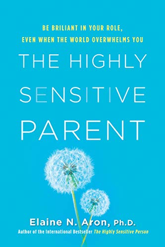 The Highly Sensitive Parent: Be Brilliant in Your Role, Even When the World Overwhelms You