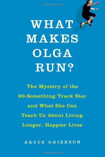 What Makes Olga Run?: The Mystery of the 90-Something Track Star and What She Can Teach Us About Liv