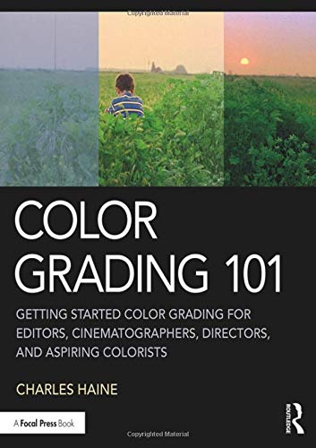 Color Grading 101: Getting Started Color Grading for Editors, Cinematographers, Directors, and Aspiring Colorists