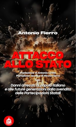 Attacco Allo Stato. Danni Arrecati Al Popolo Italiano E Alle Future Generazioni Dalla Svendita Delle Partecipazioni Statali