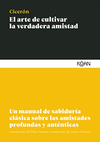 El arte de cultivar la verdadera amistad: Un manual de sabiduría clásica sobre las amistades profundas y auténticas