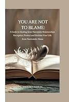 YOU ARE NOT TO BLAME: A GUIDE TO HEALING FROM NARCISSISTIC RELATIONSHIPS.: RECOGNIZE, PROTECT, AND RECLAIM YOUR LIFE FROM NARCISSISTIC ABUSE. B0F5MBPX5H Book Cover