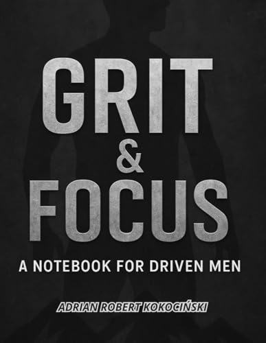  GRIT & FOCUS: A Notebook for Driven Men: ADRIAN ROBERT KOKOCIŃSKI
