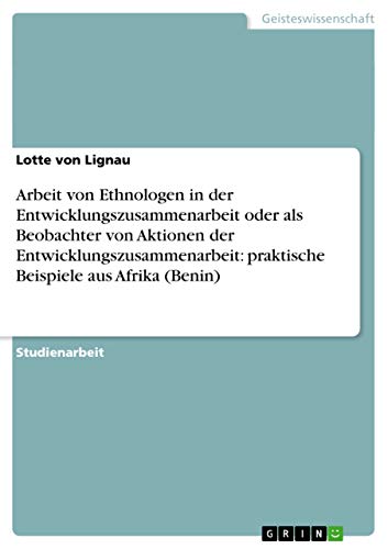 Arbeit von Ethnologen in der Entwicklungszusammenarbeit oder als Beobachter von Aktionen der Entwicklungszusammenarbeit: praktische Beispiele aus Afrika (Benin) (German Edition)