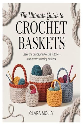 The Ultimate Guide to Crochet Baskets: Learn the Basics, Master the Stitches, and Create Stunning Baskets