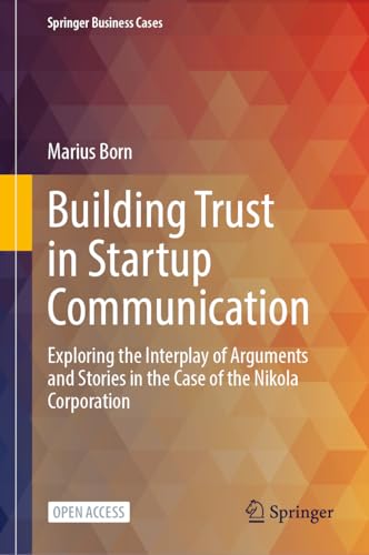 Building Trust in Startup Communication: Exploring the Interplay of Arguments and Stories in the Case of the Nikola Corporation (Springer Business Cases)