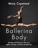 Ballerina Body: Dancing and Eating Your Way to a Lighter, Stronger, and More Graceful You