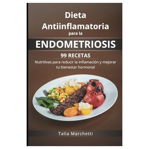 Dieta Antiinflamatoria para la Endometriosis: 99 recetas nutritivas para reducir la inflamación y mejorar tu bienestar hormonal