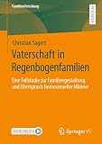 Vaterschaft in Regenbogenfamilien: Eine Fallstudie zur Familiengestaltung und Elternpraxis homosexueller Männer (Familienforschung)