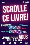  Livre pour ados de 11 à 14 ans: Scrolle Ce Livre ! (pas ton Écran) - Casse-têtes, Énigmes, Jeux de logique, Défis, Escape game, et bien plus d\'Activités, avec tes refs !