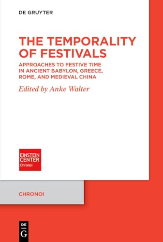 The Temporality of Festivals: Approaches to Festive Time in Ancient Babylon, Greece, Rome, and Medieval China (Chronoi, 10)