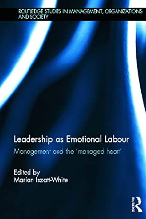 Leadership as Emotional Labour: Management and the 'Managed Heart' Leadership as Emotional Labour: Management and the 'Managed Heart' book cover