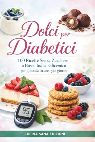 Dolci per Diabetici: 100 Ricette Senza Zucchero a Basso Indice Glicemico per golosità sicure ogni giorno