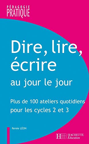 Dire, lire, écrire au jour le jour : Plus de 100 ateliers quotidiens pour les Cycles 2 et 3