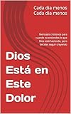 Dios Está en Este Dolor: Mensajes cristianos para cuando no entiendes lo que Dios está haciendo, pero decides seguir creyendo (Spanish Edition)