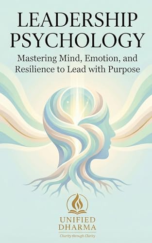 Leadership Psychology: Mastering Mind, Emotion, and Resilience to Lead with