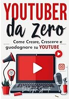 "YOUTUBER DA ZERO: Come Creare, Crescere e Guadagnare su YouTube" 10 capitoli per costruire il tuo canale e farlo decollare (Italian Edition) B0F6CPVJGY Book Cover
