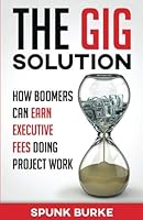 The Gig Solution: How Boomers Can Earn Executive Fees Doing Project Work 0997621567 Book Cover