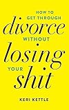 Get Through Your Divorce Without Losing Your Shit