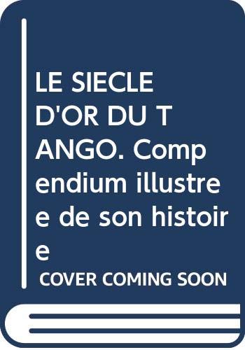 LE SIECLE D'OR DU TANGO. Compendium illustrée de son histoire