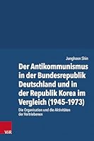 Der Antikommunismus in Der Bundesrepublik Deutschland Und in Der Republik Korea Im Vergleich (1945-1973): Die Organisation Und Die Aktivitaten Der Vertriebenen (German Edition) 3525303475 Book Cover